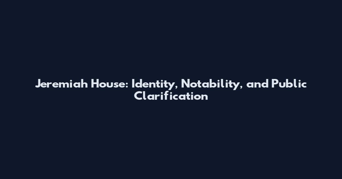 Jeremiah House: Identity, Notability, and Public Clarification