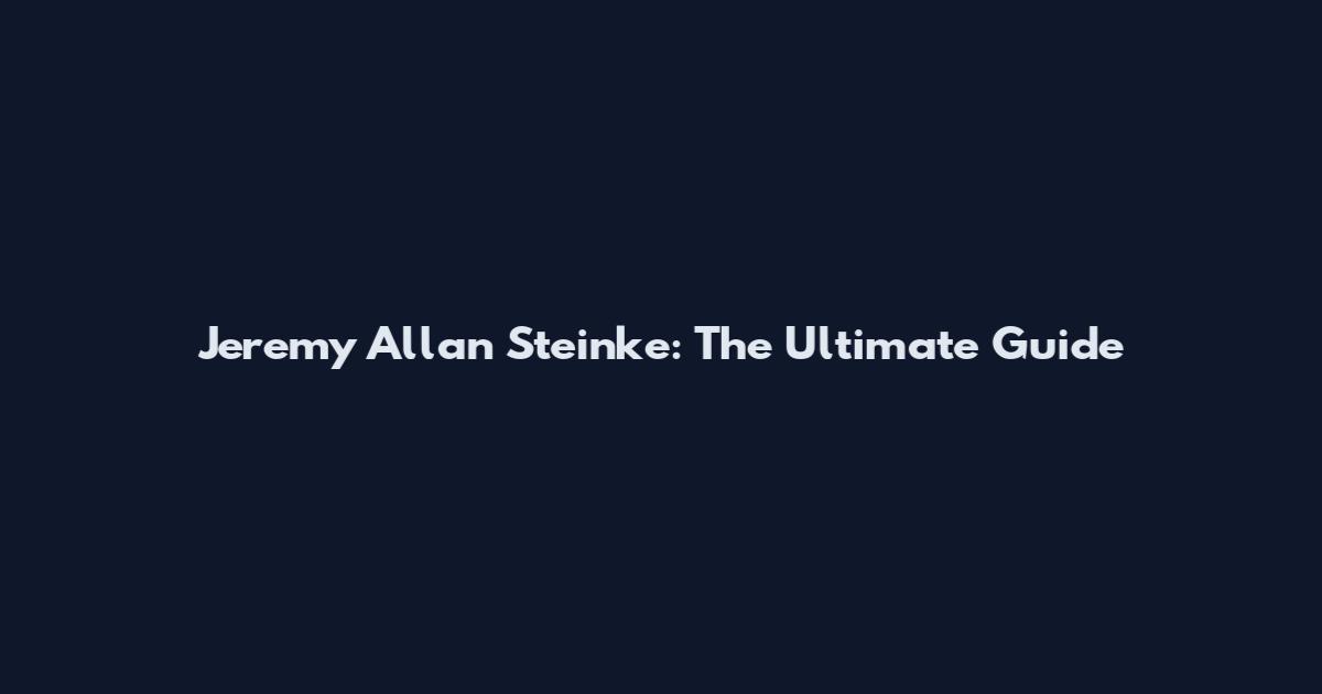 Jeremy Allan Steinke: The Ultimate Guide