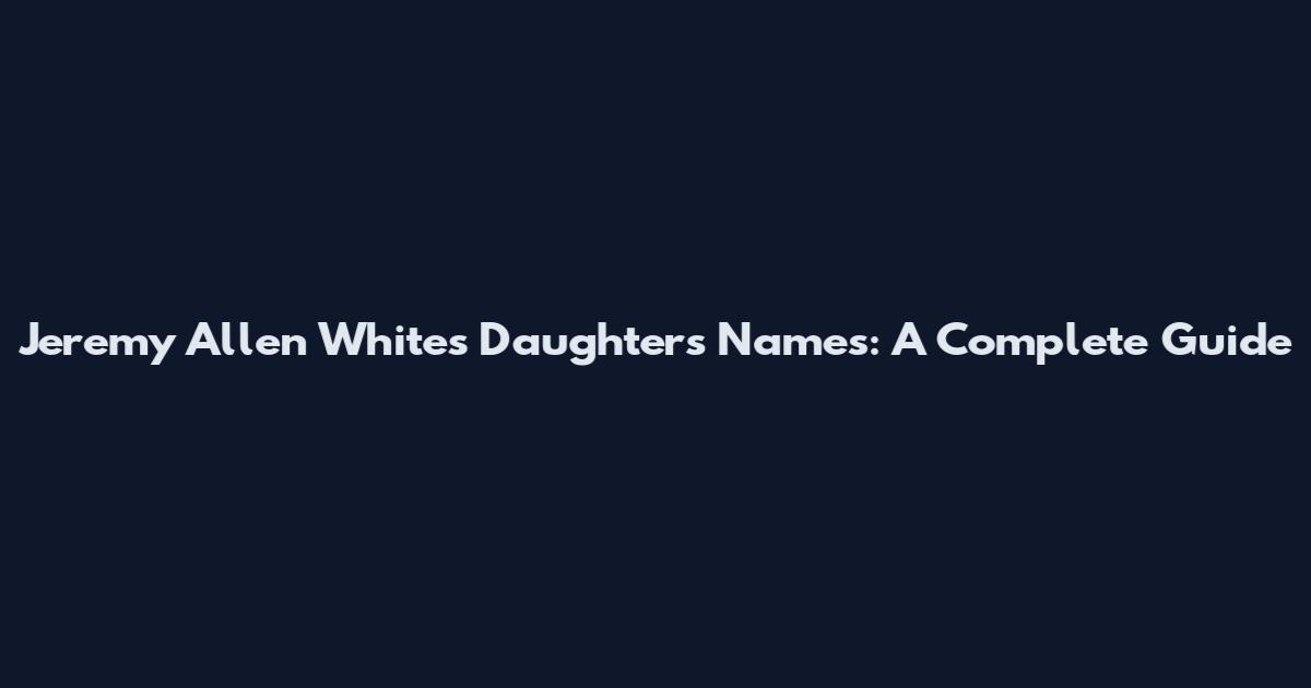 Jeremy Allen White's Daughters' Names: A Complete Guide