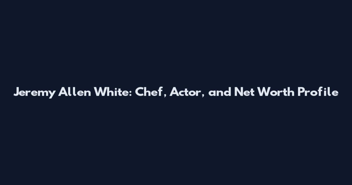 Jeremy Allen White: Chef, Actor, and Net Worth Profile