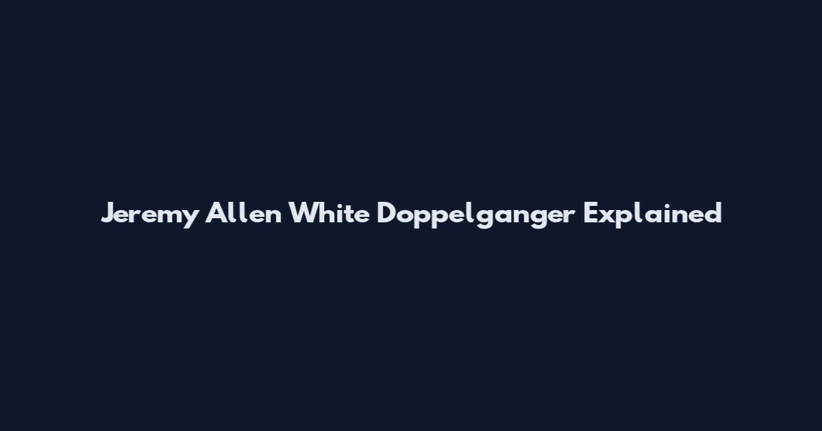Jeremy Allen White Doppelganger Explained