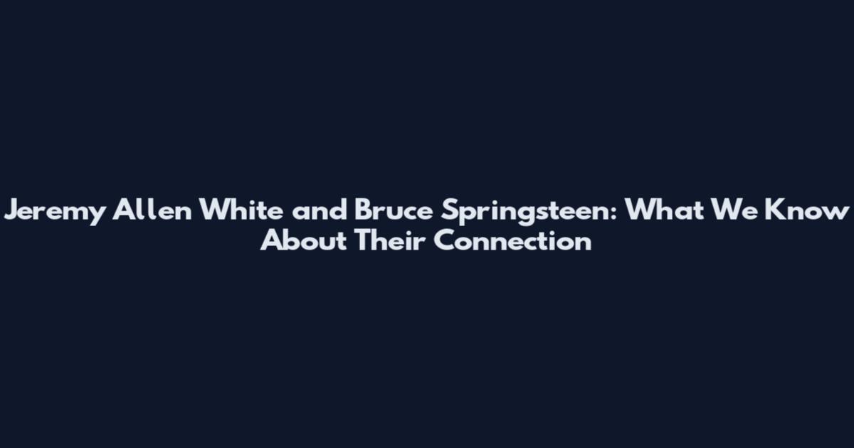 Jeremy Allen White and Bruce Springsteen: What We Know About Their Connection