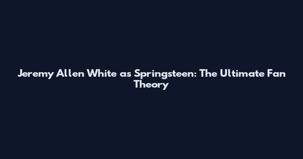 Jeremy Allen White as Springsteen: The Ultimate Fan Theory