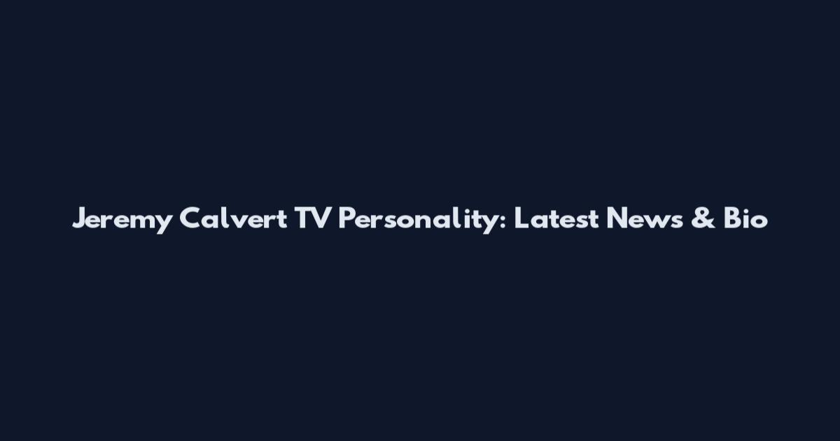 Jeremy Calvert TV Personality: Latest News & Bio