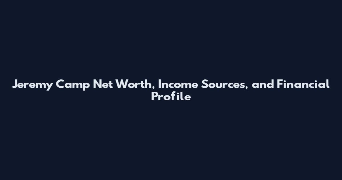Jeremy Camp Net Worth, Income Sources, and Financial Profile