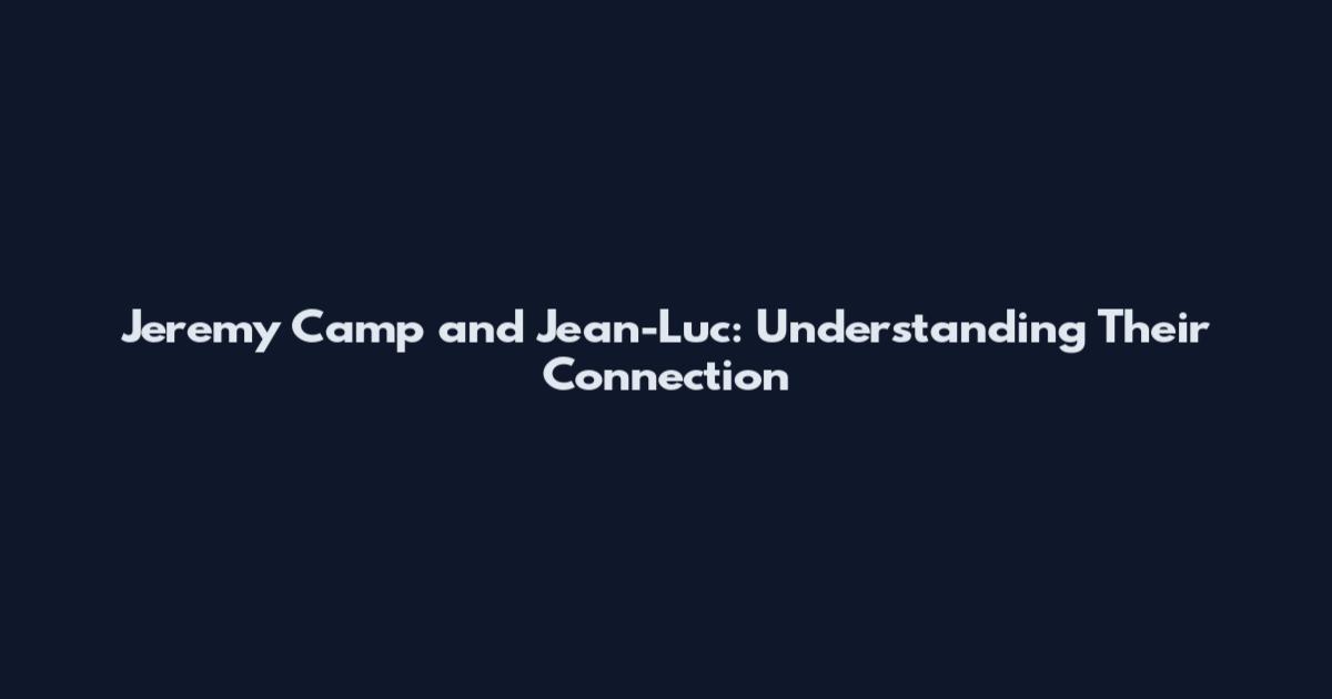 Jeremy Camp and Jean-Luc: Understanding Their Connection