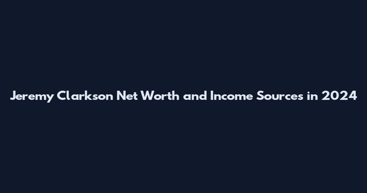 Jeremy Clarkson Net Worth and Income Sources in 2024
