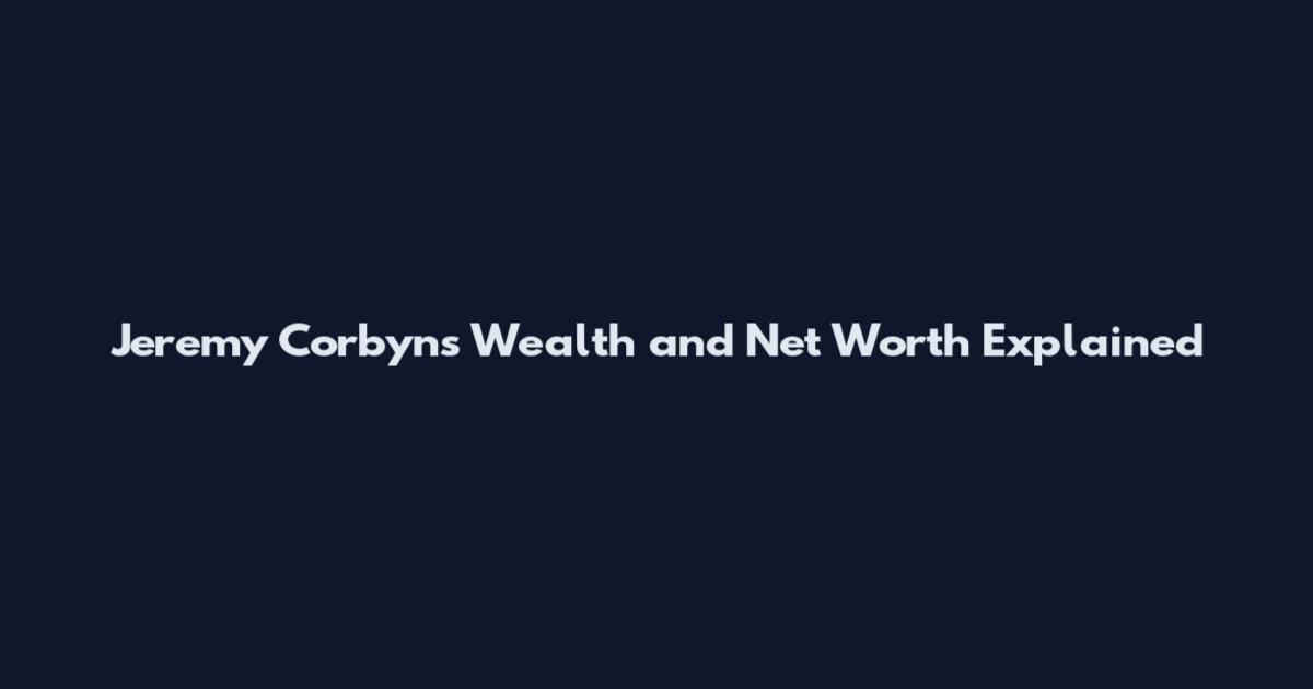 Jeremy Corbyns Wealth and Net Worth Explained