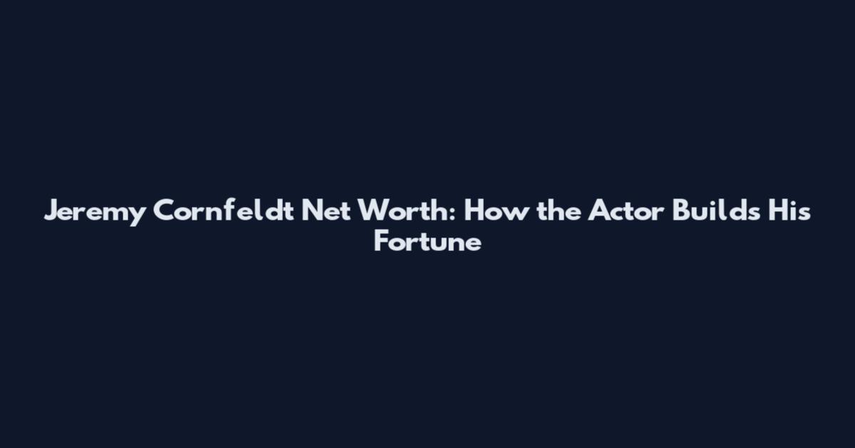 Jeremy Cornfeldt Net Worth: How the Actor Builds His Fortune