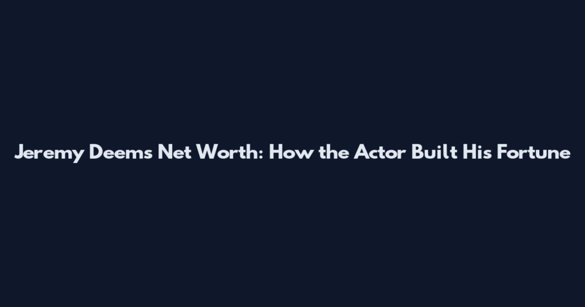Jeremy Deems Net Worth: How the Actor Built His Fortune
