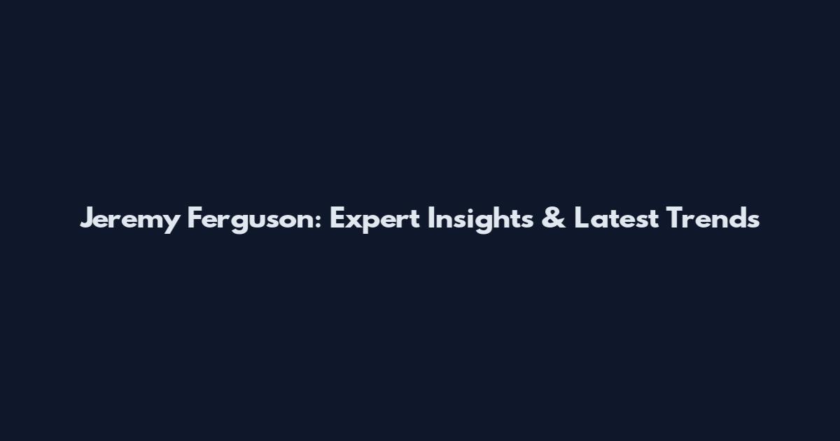 Jeremy Ferguson: Expert Insights & Latest Trends