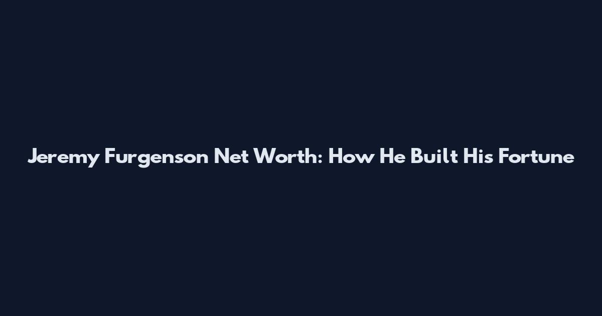 Jeremy Furgenson Net Worth: How He Built His Fortune