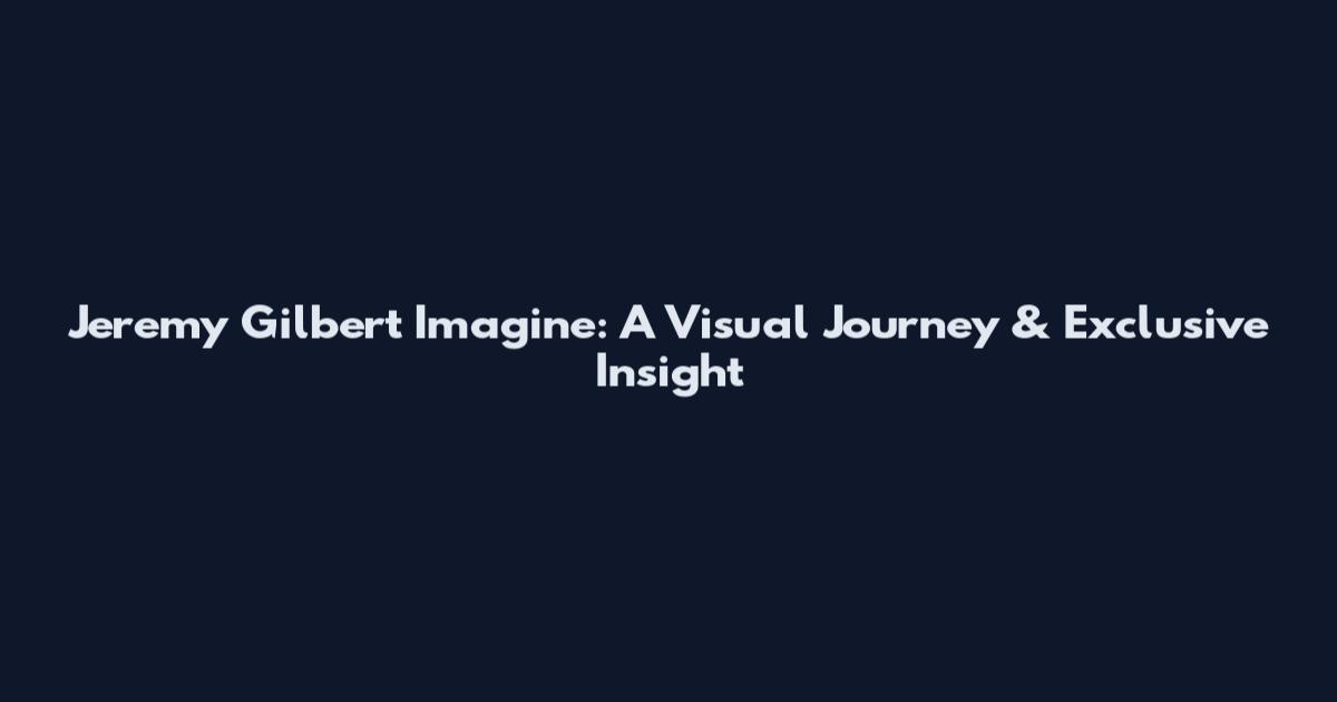 Jeremy Gilbert Imagine: A Visual Journey & Exclusive Insight