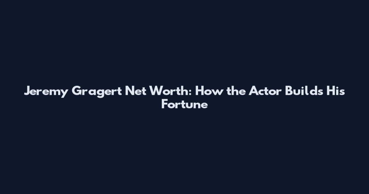 Jeremy Gragert Net Worth: How the Actor Builds His Fortune