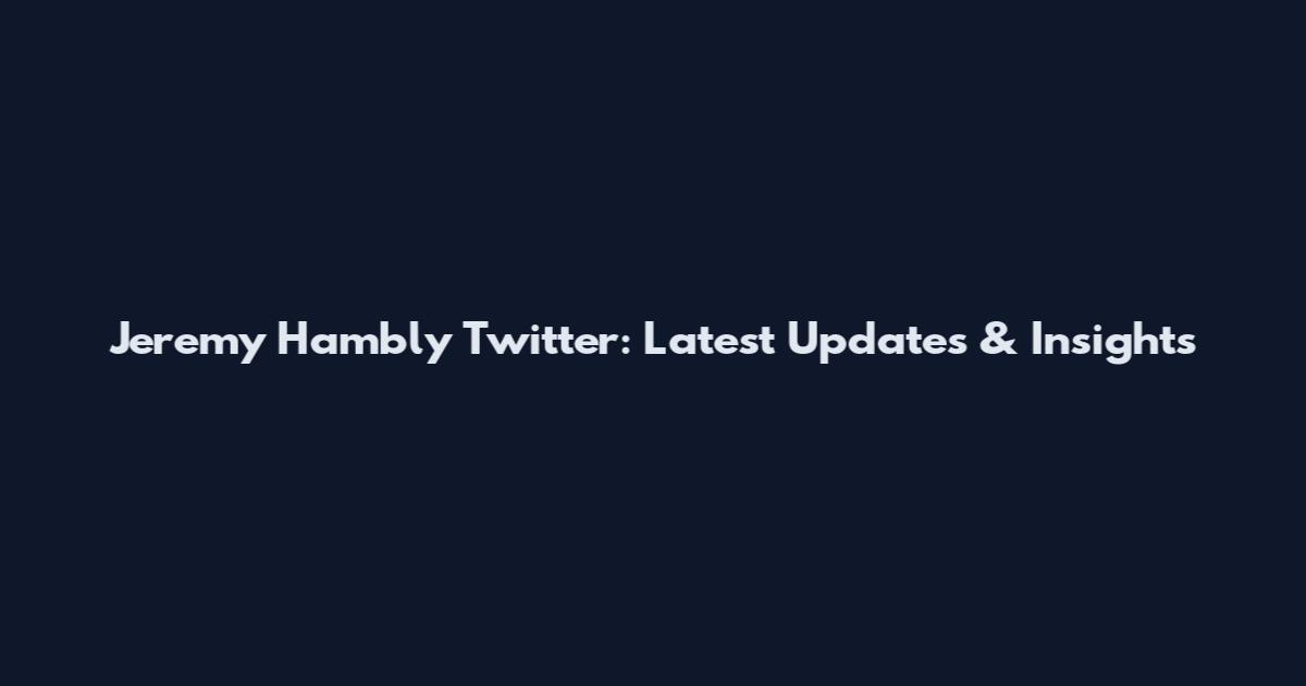 Jeremy Hambly Twitter: Latest Updates & Insights