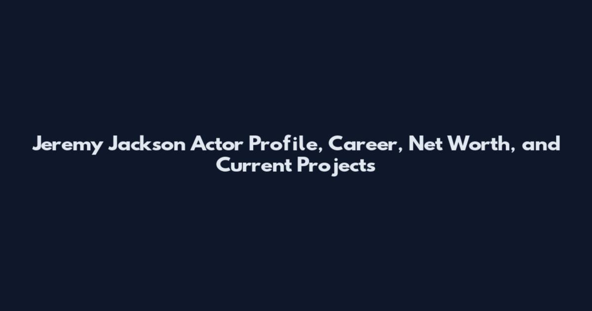 Jeremy Jackson Actor Profile, Career, Net Worth, and Current Projects