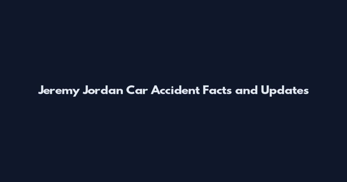 Jeremy Jordan Car Accident Facts and Updates