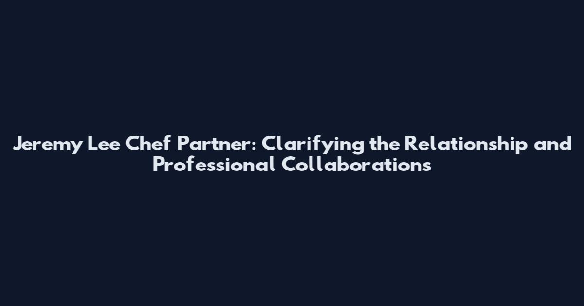 Jeremy Lee Chef Partner: Clarifying the Relationship and Professional Collaborations