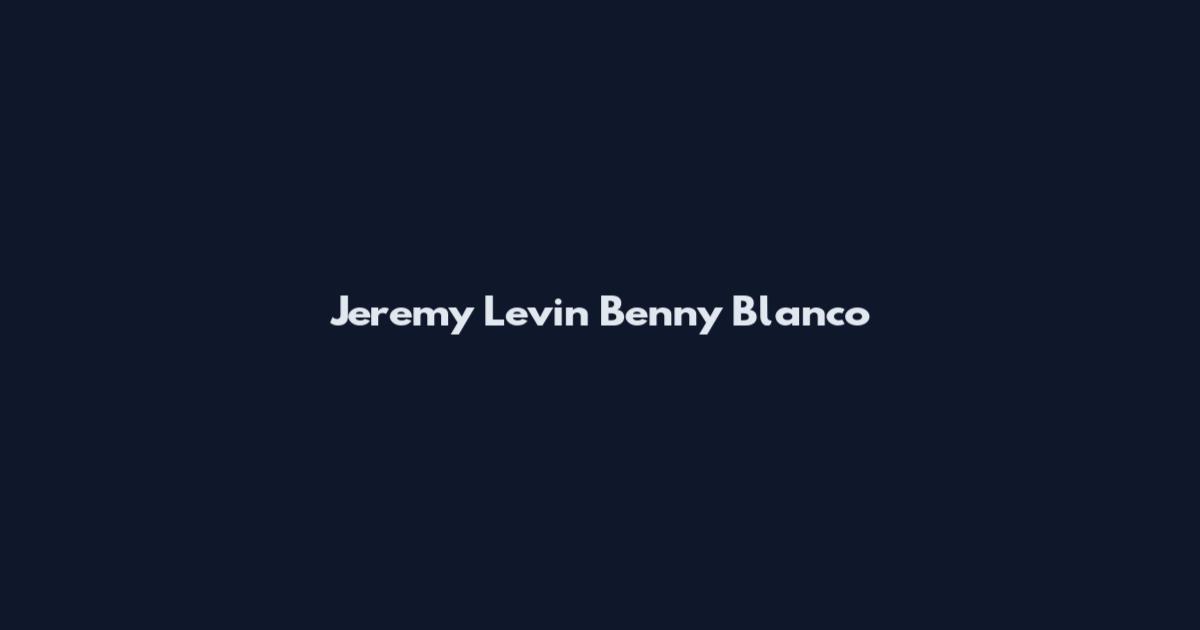 Jeremy Levin Benny Blanco