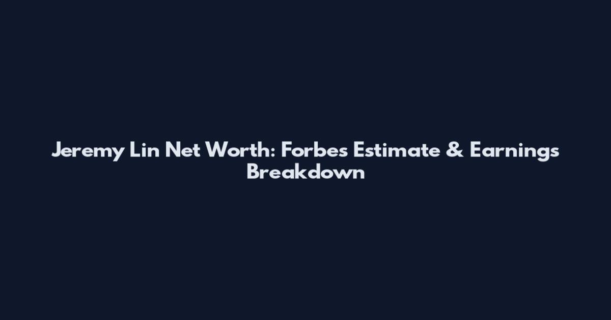 Jeremy Lin Net Worth: Forbes Estimate & Earnings Breakdown