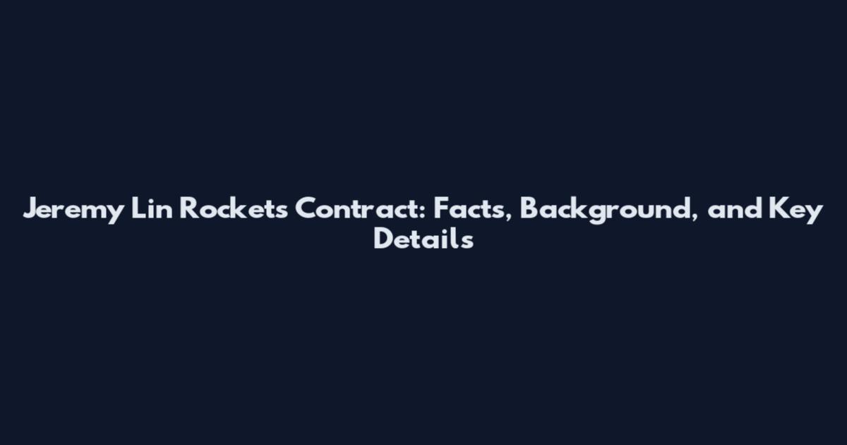 Jeremy Lin Rockets Contract: Facts, Background, and Key Details