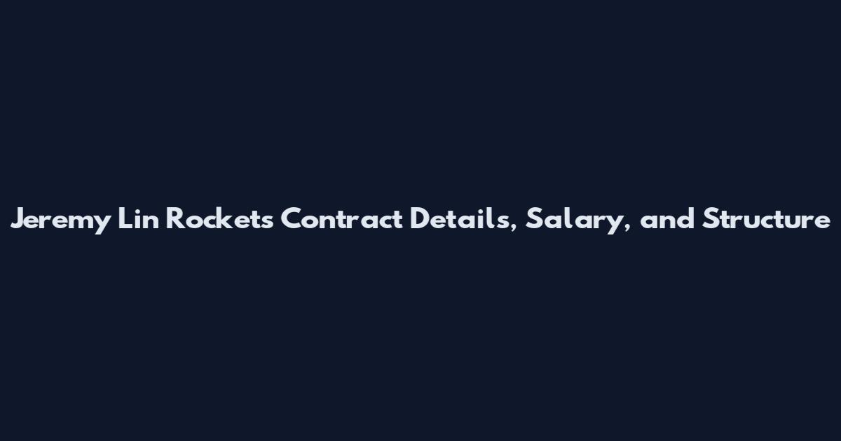 Jeremy Lin Rockets Contract Details, Salary, and Structure