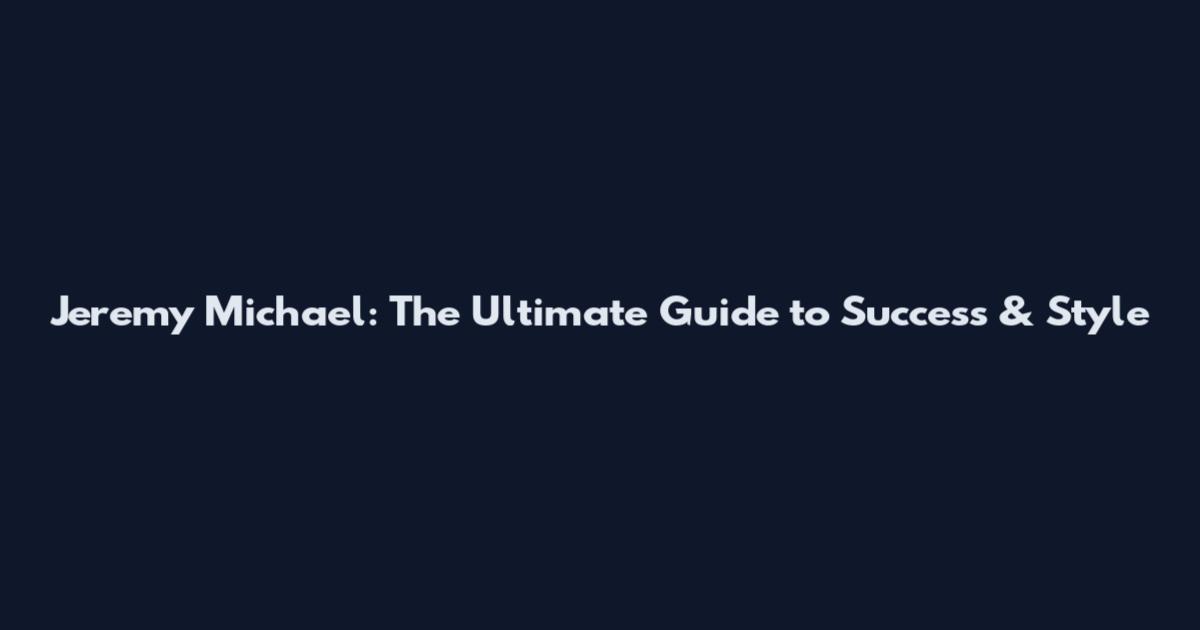 Jeremy Michael: The Ultimate Guide to Success & Style