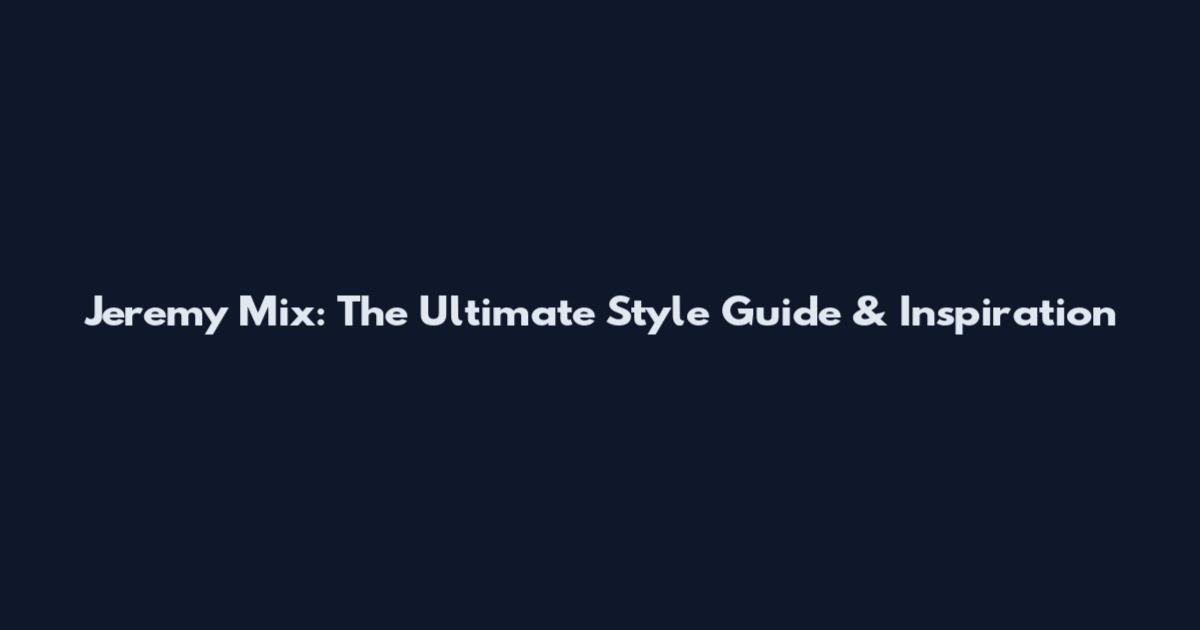 Jeremy Mix: The Ultimate Style Guide & Inspiration