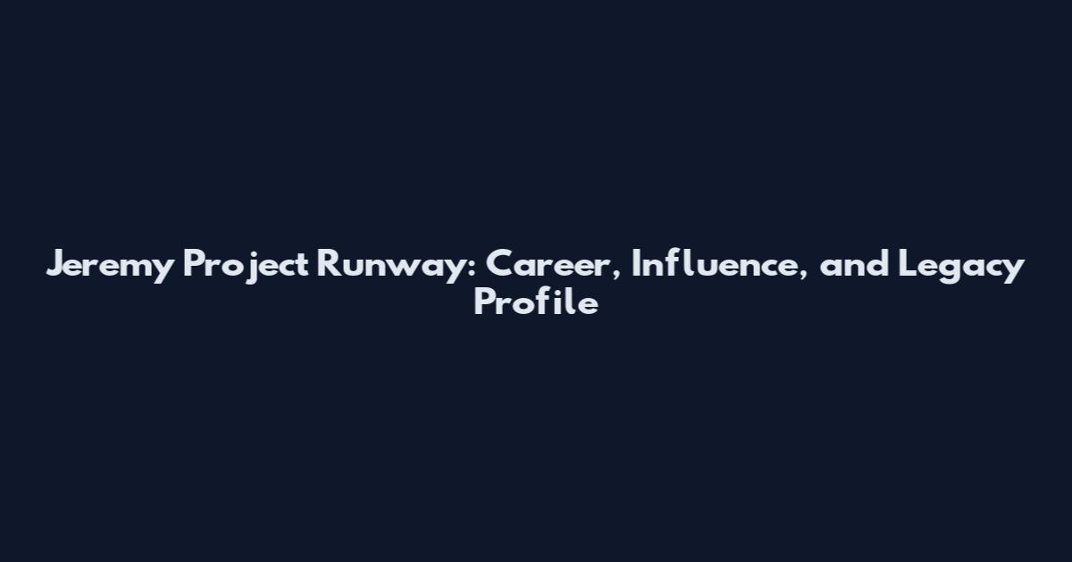 Jeremy Project Runway: Career, Influence, and Legacy Profile