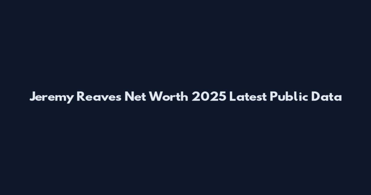 Jeremy Reaves Net Worth 2025 Latest Public Data