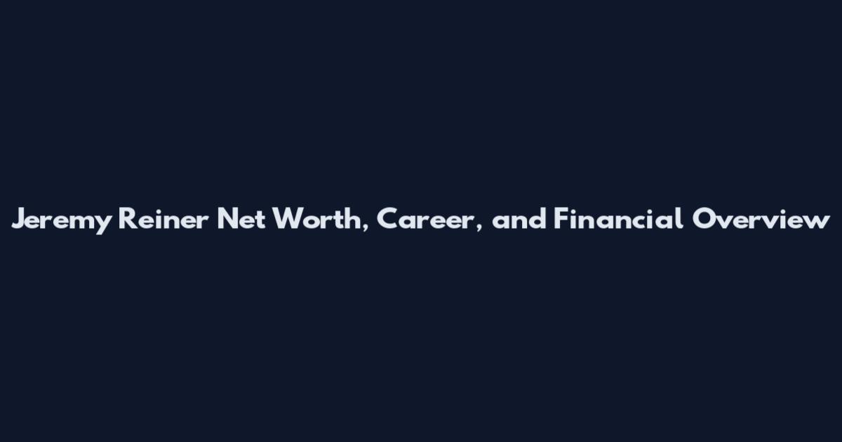 Jeremy Reiner Net Worth, Career, and Financial Overview