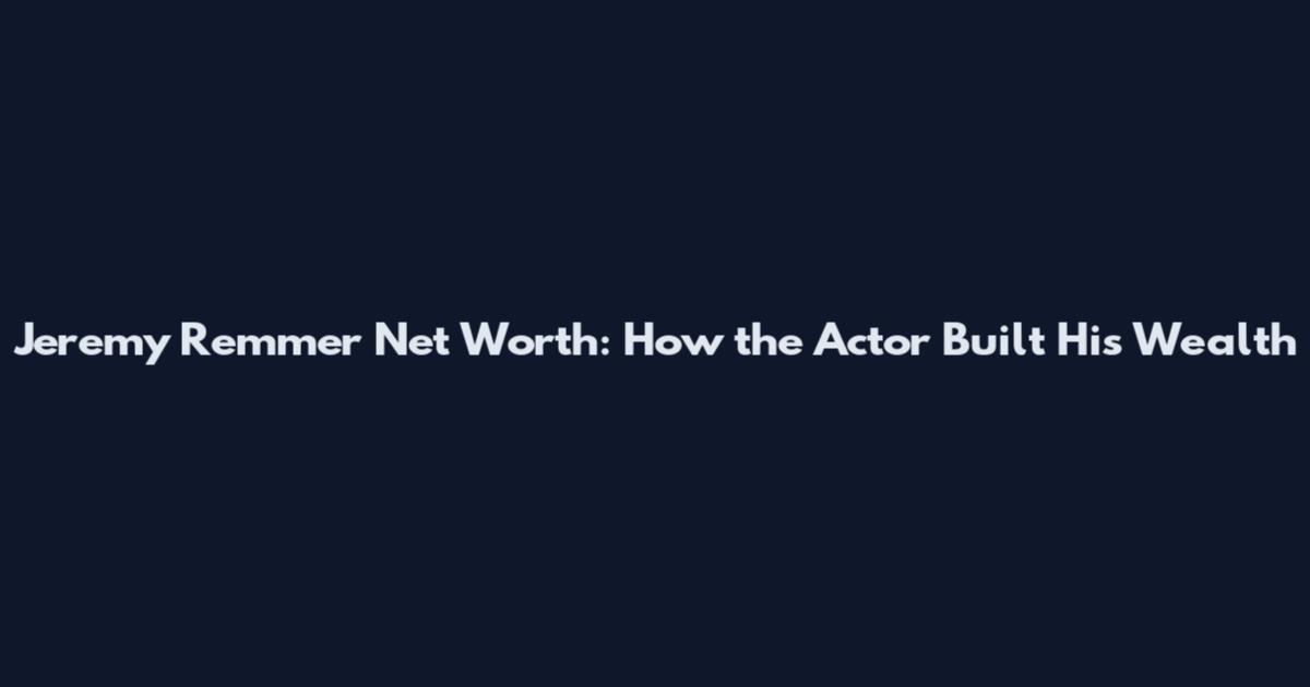 Jeremy Remmer Net Worth: How the Actor Built His Wealth