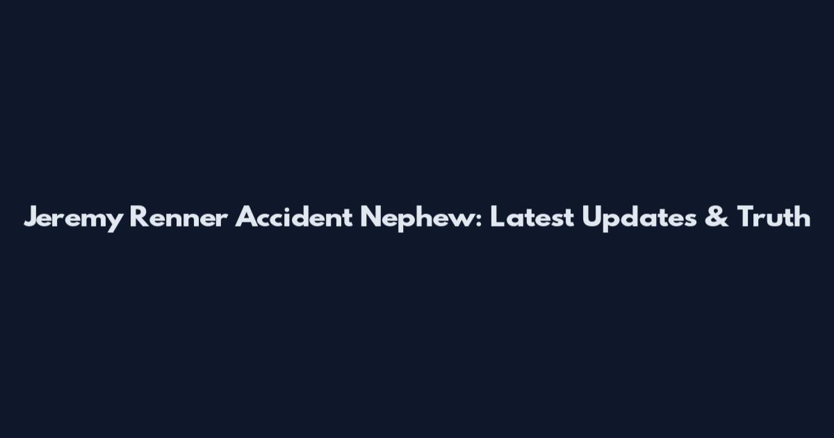 Jeremy Renner Accident Nephew: Latest Updates & Truth
