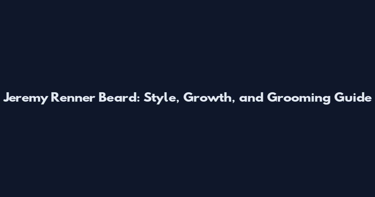 Jeremy Renner Beard: Style, Growth, and Grooming Guide