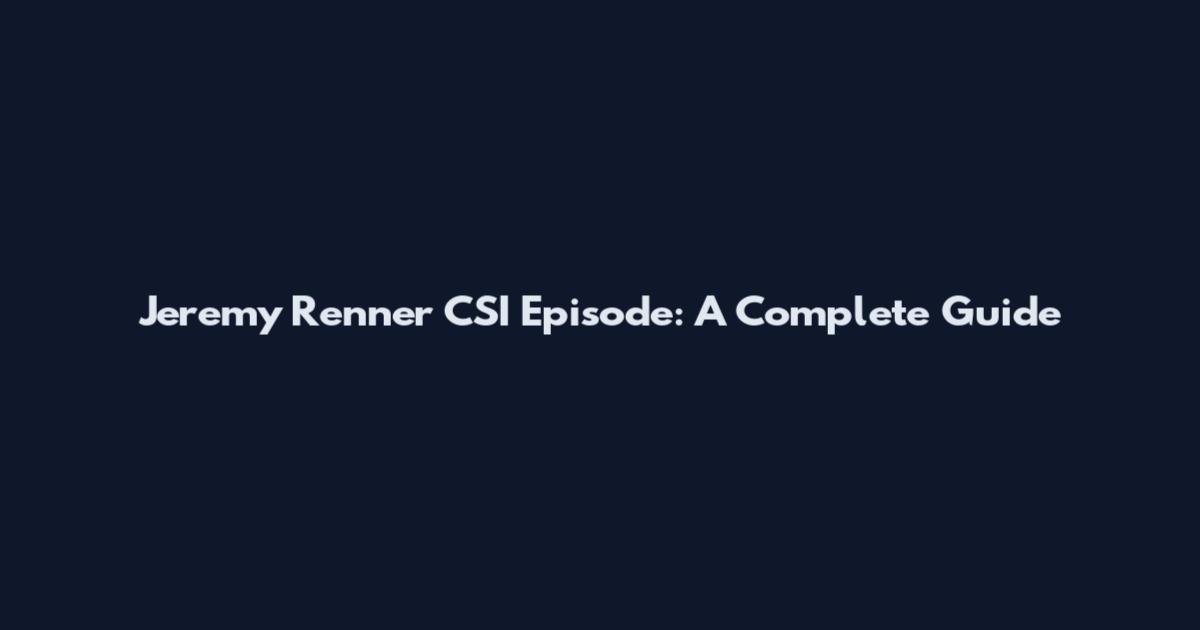 Jeremy Renner CSI Episode: A Complete Guide