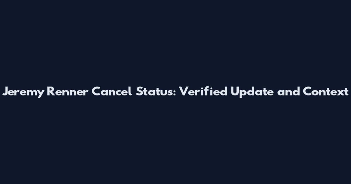 Jeremy Renner Cancel Status: Verified Update and Context