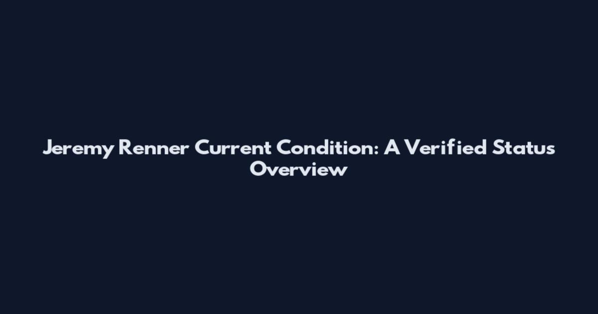 Jeremy Renner Current Condition: A Verified Status Overview