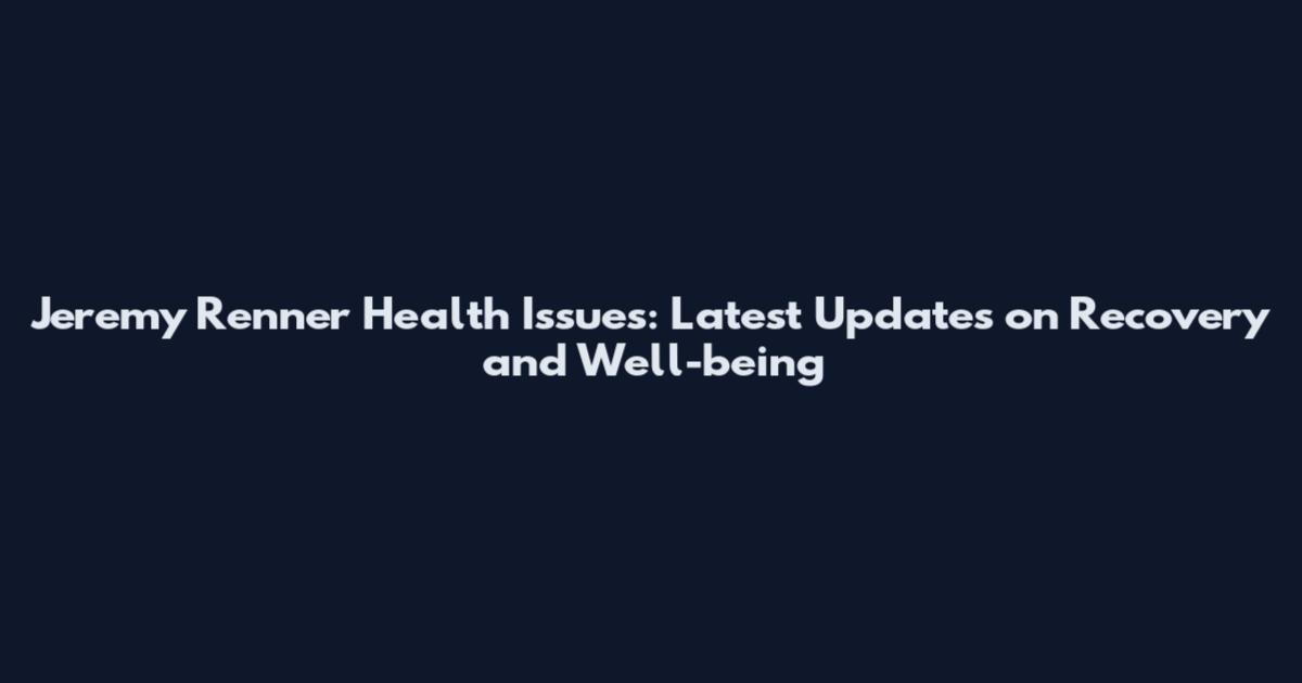Jeremy Renner Health Issues: Latest Updates on Recovery and Well-being