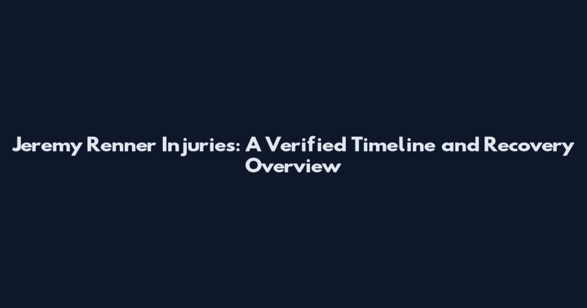 Jeremy Renner Injuries: A Verified Timeline and Recovery Overview