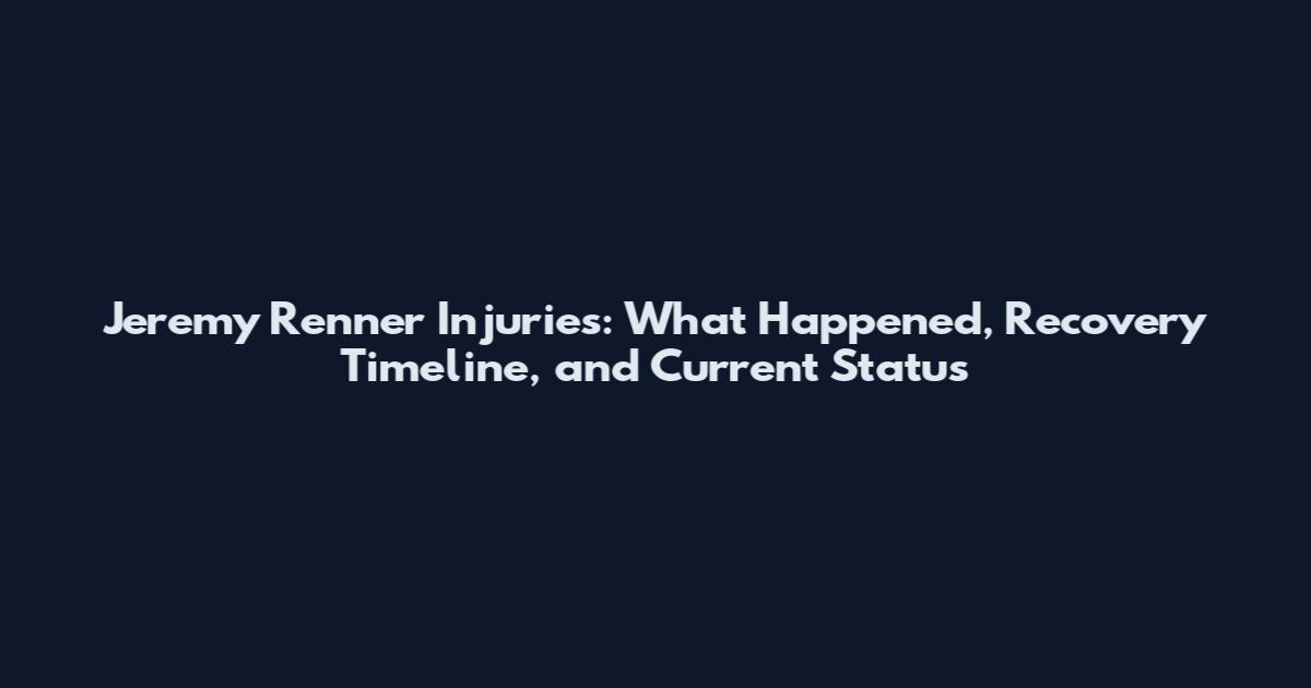 Jeremy Renner Injuries: What Happened, Recovery Timeline, and Current Status
