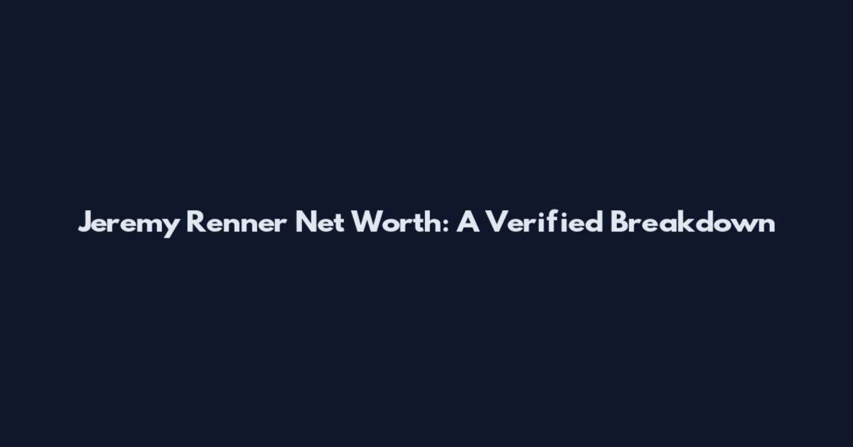 Jeremy Renner Net Worth: A Verified Breakdown