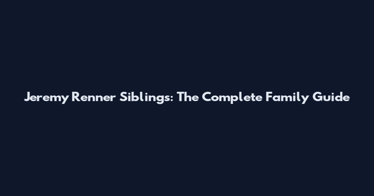 Jeremy Renner Siblings: The Complete Family Guide