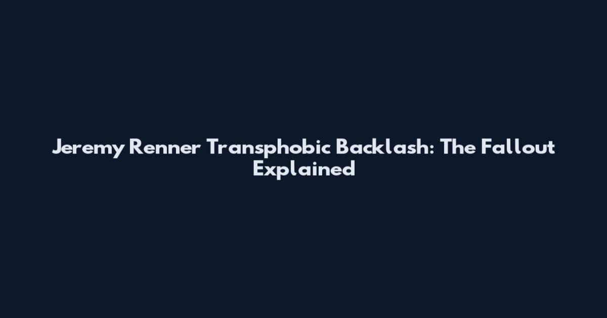Jeremy Renner Transphobic Backlash: The Fallout Explained