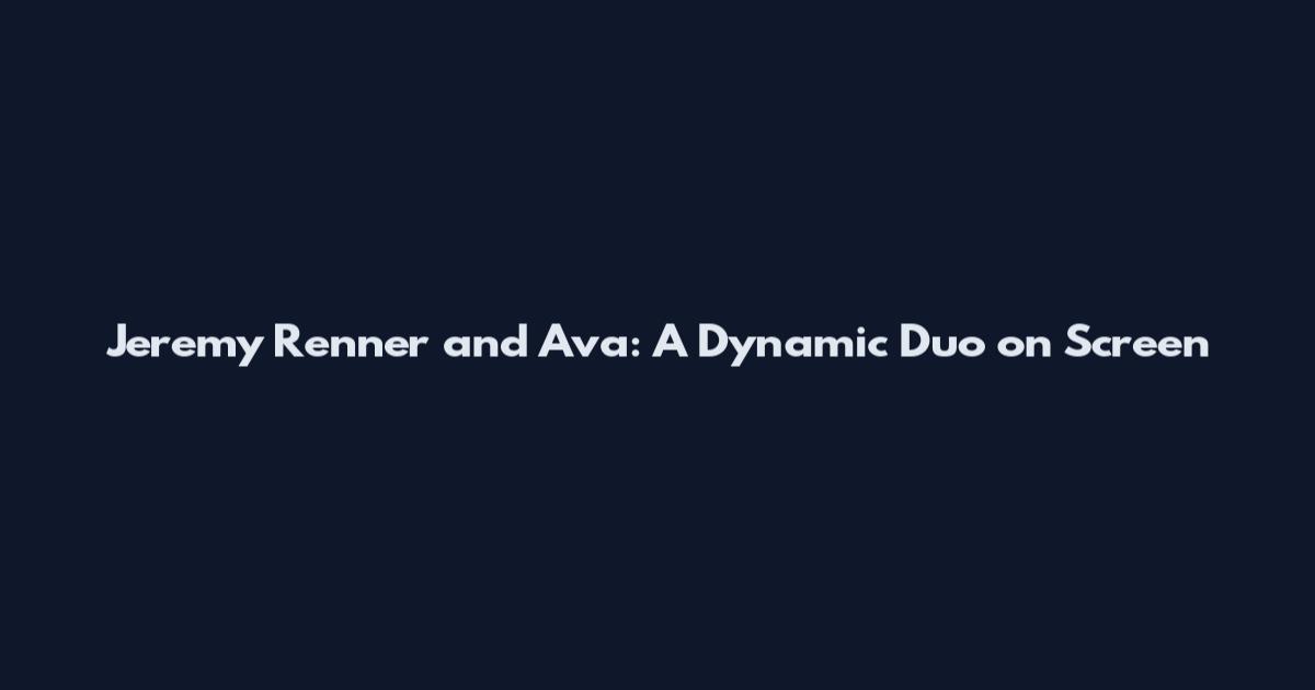 Jeremy Renner and Ava: A Dynamic Duo on Screen