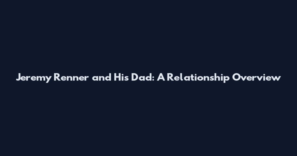 Jeremy Renner and His Dad: A Relationship Overview