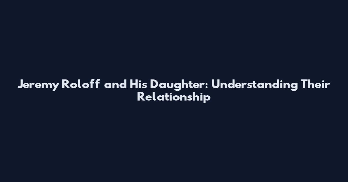 Jeremy Roloff and His Daughter: Understanding Their Relationship