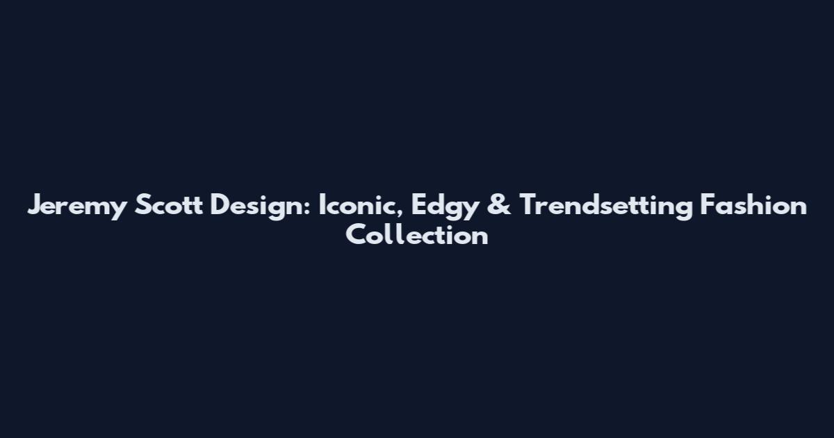 Jeremy Scott Design: Iconic, Edgy & Trendsetting Fashion Collection