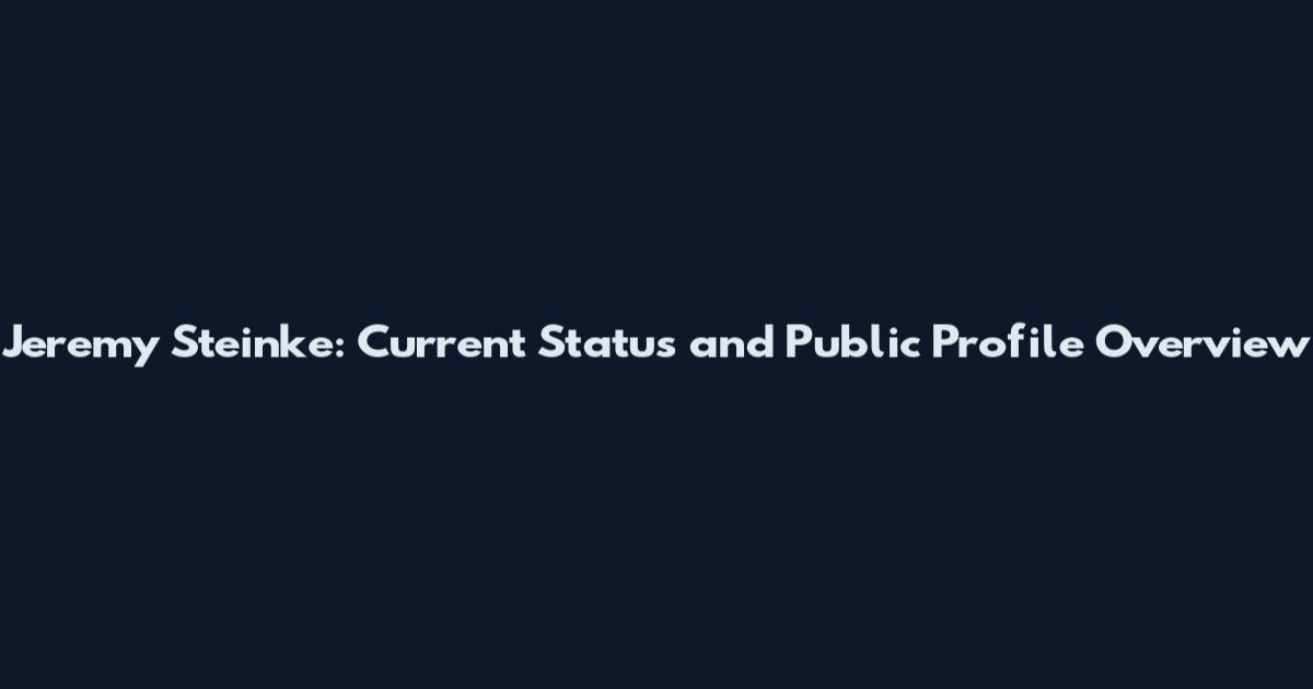 Jeremy Steinke: Current Status and Public Profile Overview