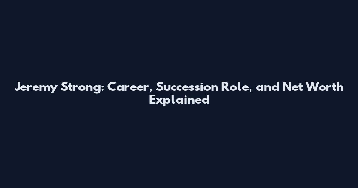 Jeremy Strong: Career, Succession Role, and Net Worth Explained