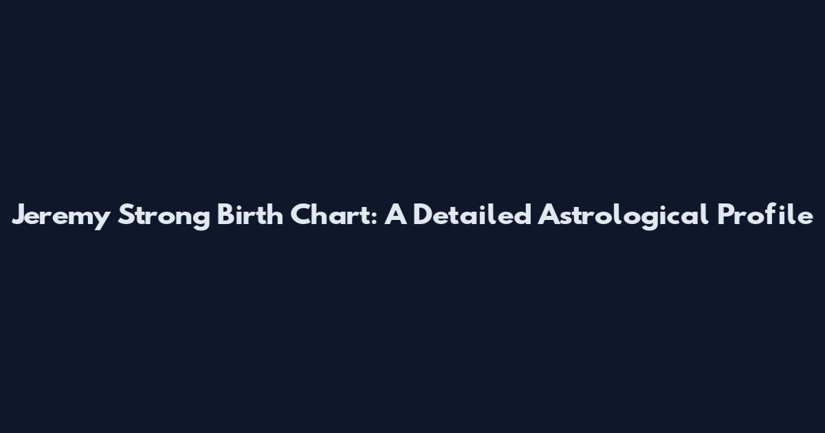 Jeremy Strong Birth Chart: A Detailed Astrological Profile